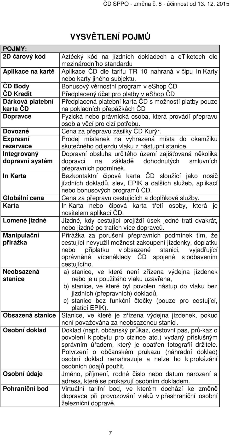 ČD Body Bonusový věrnostní program v eshop ČD ČD Kredit Předplacený účet pro platby v eshop ČD Dárková platební karta ČD Předplacená platební karta ČD s možností platby pouze na pokladních přepážkách