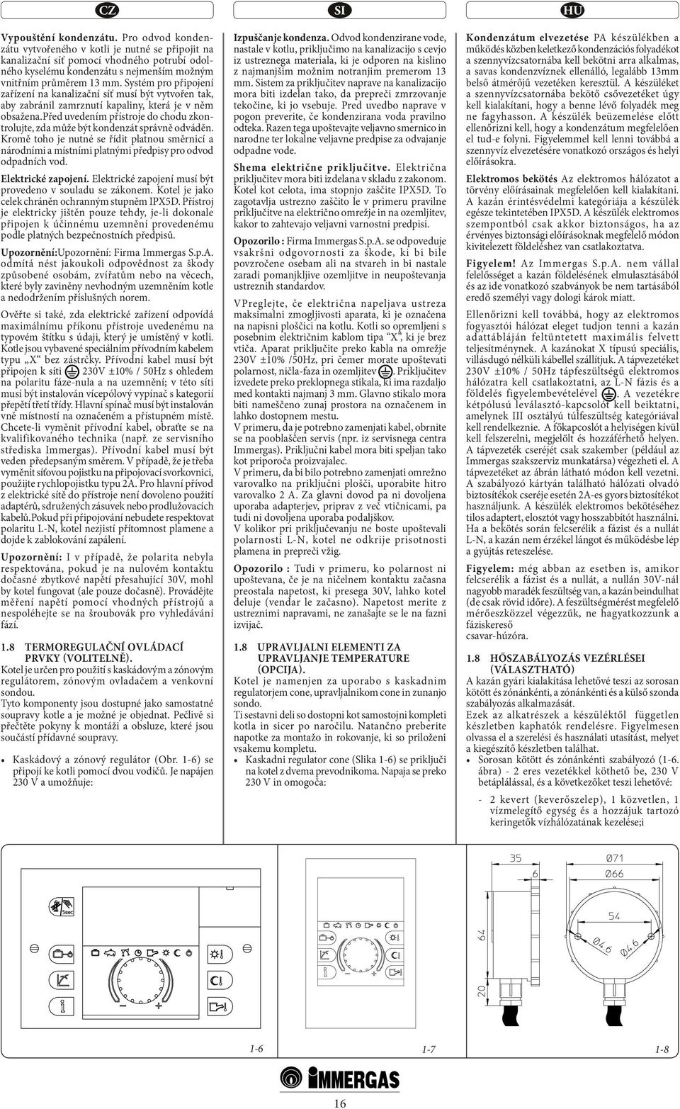 před uvedením přístroje do chodu zkontrolujte, zda může být kondenzát správně odváděn. Kromě toho je nutné se řídit platnou směrnicí a národními a místními platnými předpisy pro odvod odpadních vod.