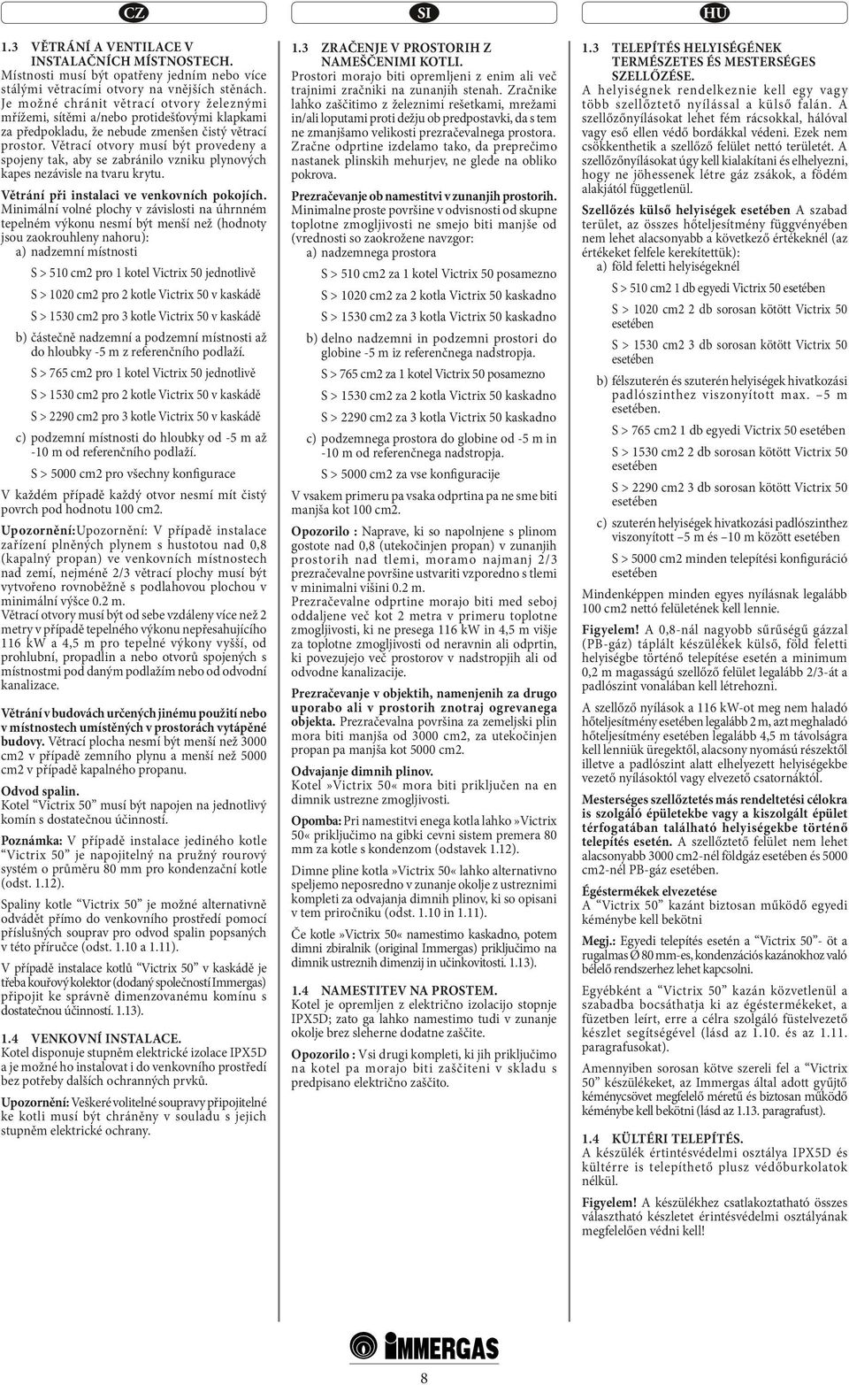 Větrací otvory musí být provedeny a spojeny tak, aby se zabránilo vzniku plynových kapes nezávisle na tvaru krytu. Větrání při instalaci ve venkovních pokojích.