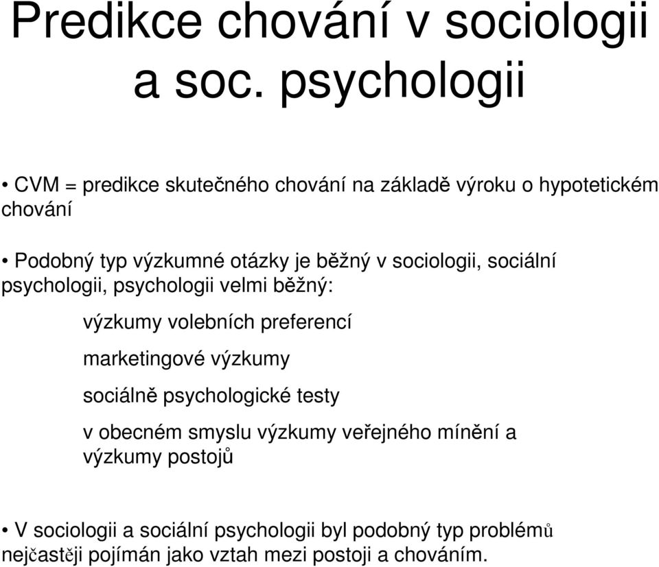 běžný v sociologii, sociální psychologii, psychologii velmi běžný: výzkumy volebních preferencí marketingové výzkumy