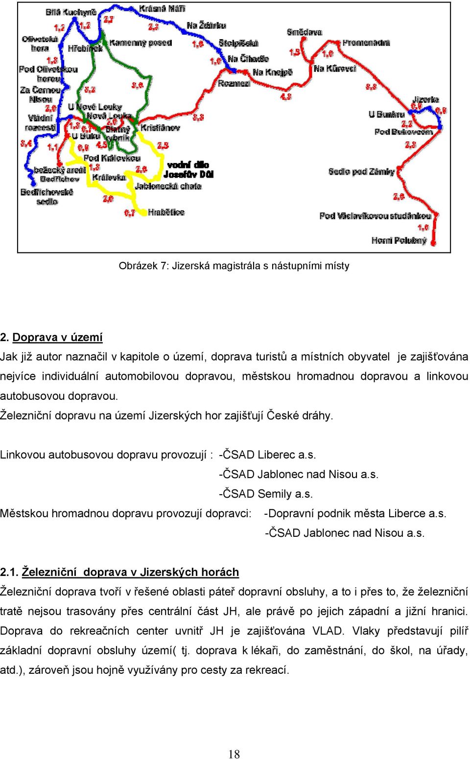 autobusovou dopravou. Železniční dopravu na území Jizerských hor zajišťují České dráhy. Linkovou autobusovou dopravu provozují : -ČSAD Liberec a.s. -ČSAD Jablonec nad Nisou a.s. -ČSAD Semily a.s. Městskou hromadnou dopravu provozují dopravci: -Dopravní podnik města Liberce a.