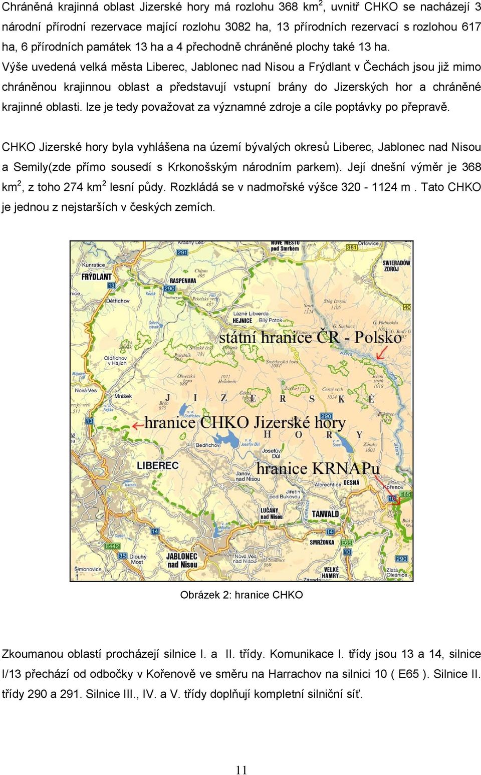 Výše uvedená velká města Liberec, Jablonec nad Nisou a Frýdlant v Čechách jsou již mimo chráněnou krajinnou oblast a představují vstupní brány do Jizerských hor a chráněné krajinné oblasti.