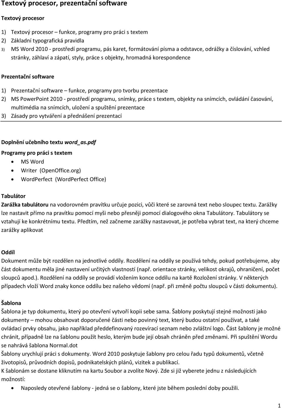 tvorbu prezentace 2) MS PowerPoint 2010 - prostředí programu, snímky, práce s textem, objekty na snímcích, ovládání časování, multimédia na snímcích, uložení a spuštění prezentace 3) Zásady pro