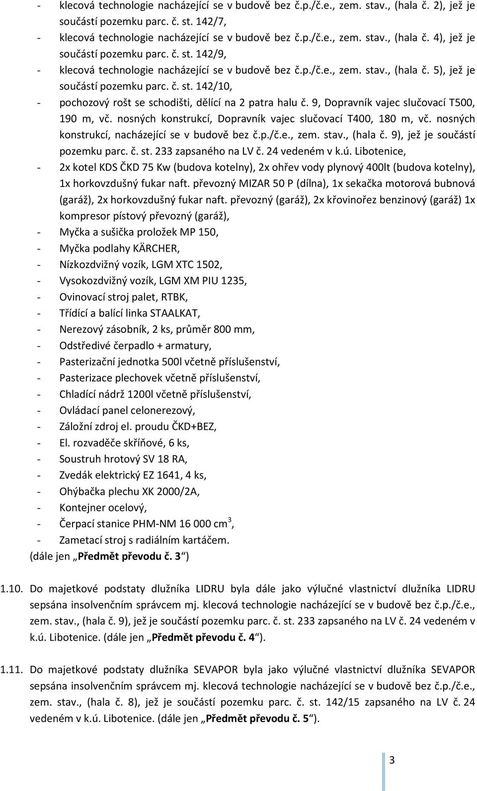 9, Dopravník vajec slučovací T500, 190 m, vč. nosných konstrukcí, Dopravník vajec slučovací T400, 180 m, vč. nosných konstrukcí, nacházející se v budově bez č.p./č.e., zem. stav., (hala č.