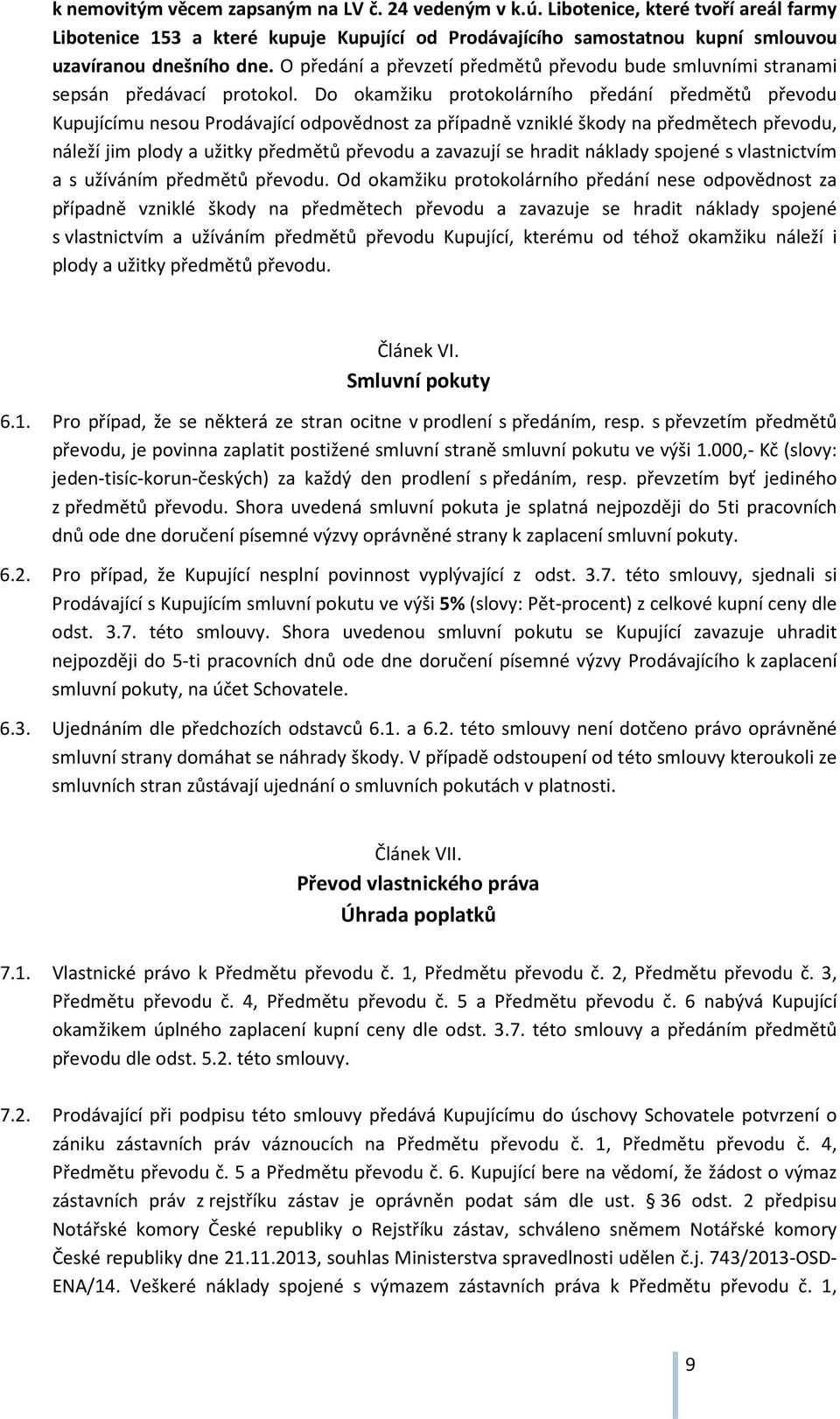 Do okamžiku protokolárního předání předmětů převodu Kupujícímu nesou Prodávající odpovědnost za případně vzniklé škody na předmětech převodu, náleží jim plody a užitky předmětů převodu a zavazují se