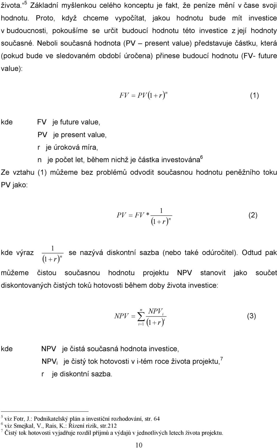 Neboli současná hodnota (PV present value) představuje částku, která (pokud bude ve sledovaném období úročena) přinese budoucí hodnotu (FV- future value): ( r) n FV = PV 1 + (1) kde FV je future