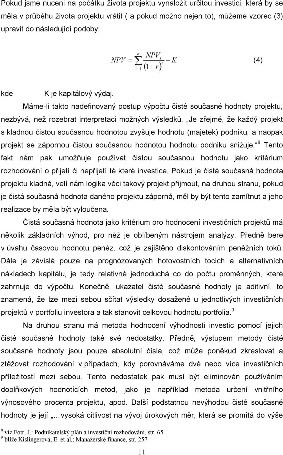 Je zřejmé, že každý projekt s kladnou čistou současnou hodnotou zvyšuje hodnotu (majetek) podniku, a naopak projekt se zápornou čistou současnou hodnotou hodnotu podniku snižuje.