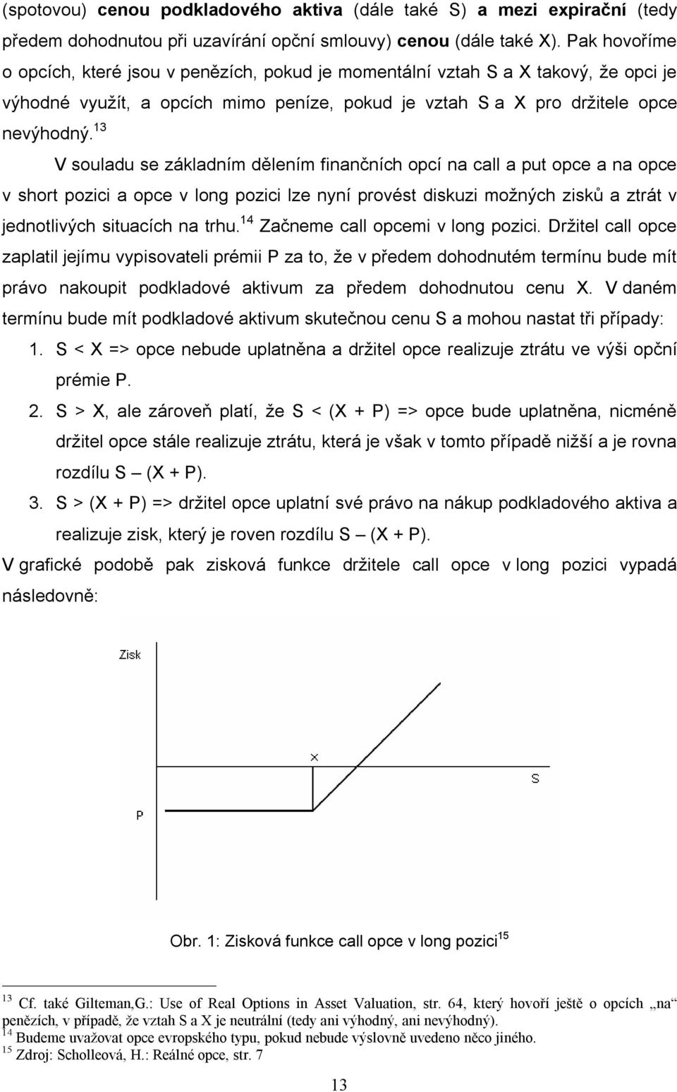 13 V souladu se základním dělením finančních opcí na call a put opce a na opce v short pozici a opce v long pozici lze nyní provést diskuzi možných zisků a ztrát v jednotlivých situacích na trhu.