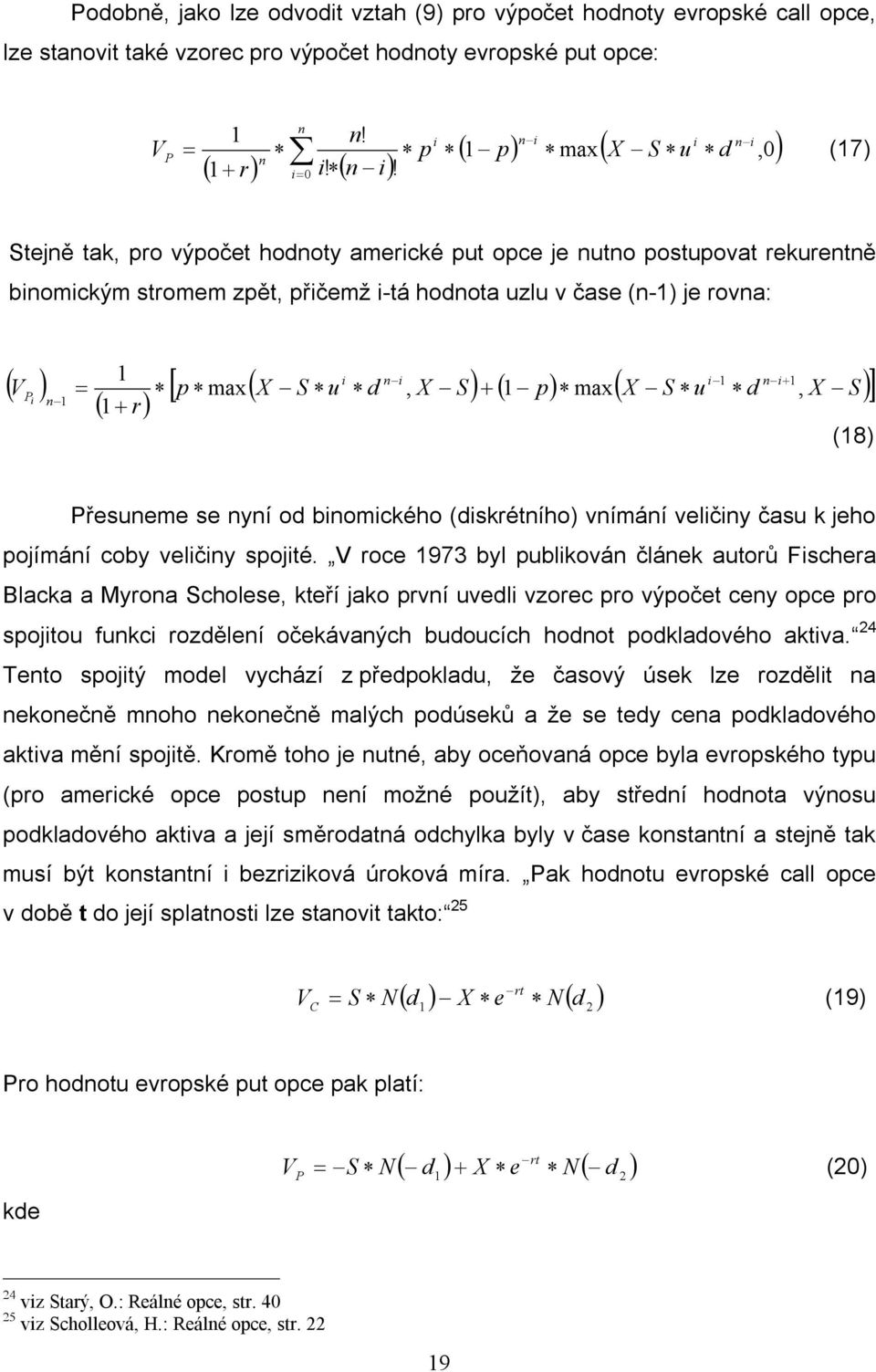 ) P i n 1 = ( 1+ r) i n i i 1 n i+ [ p max( X S u d, X S) + ( 1 p) max( X S u d, X S )] 1 1 (18) Přesuneme se nyní od binomického (diskrétního) vnímání veličiny času k jeho pojímání coby veličiny