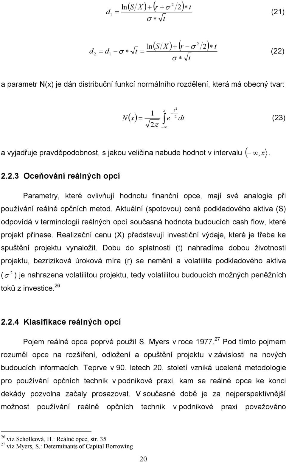 Aktuální (spotovou) ceně podkladového aktiva (S) odpovídá v terminologii reálných opcí současná hodnota budoucích cash flow, které projekt přinese.