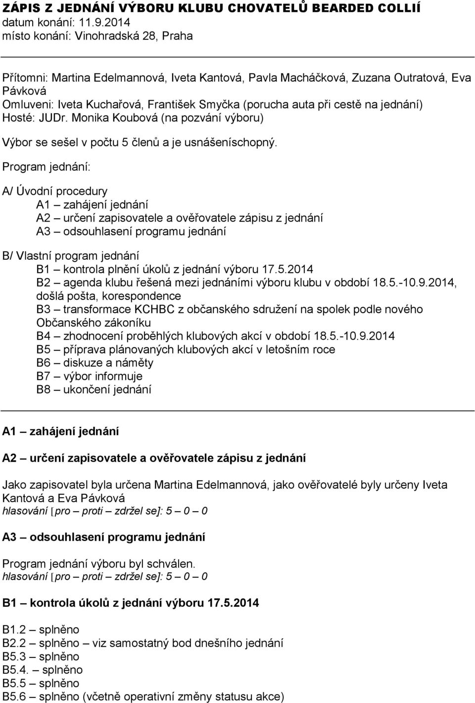 cestě na jednání) Hosté: JUDr. Monika Koubová (na pozvání výboru) Výbor se sešel v počtu 5 členů a je usnášeníschopný.