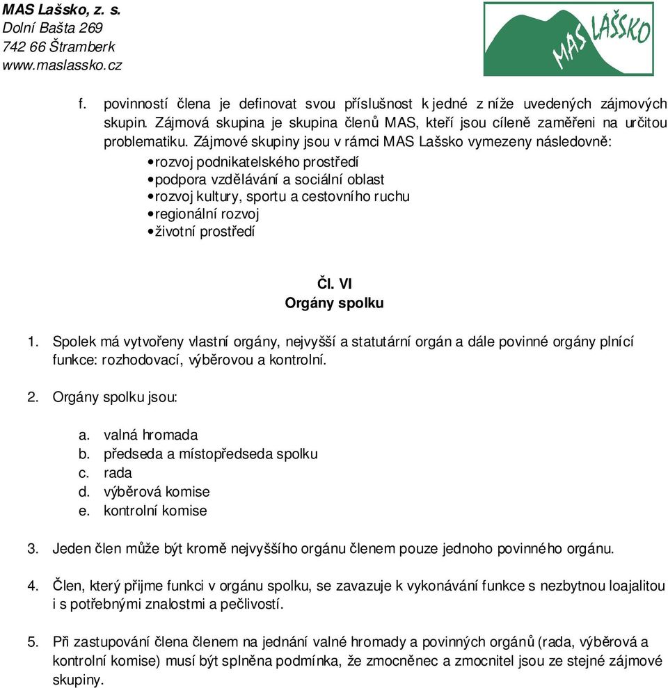 prostředí Čl. VI Orgány spolku 1. Spolek má vytvořeny vlastní orgány, nejvyšší a statutární orgán a dále povinné orgány plnící funkce: rozhodovací, výběrovou a kontrolní. 2. Orgány spolku jsou: a.