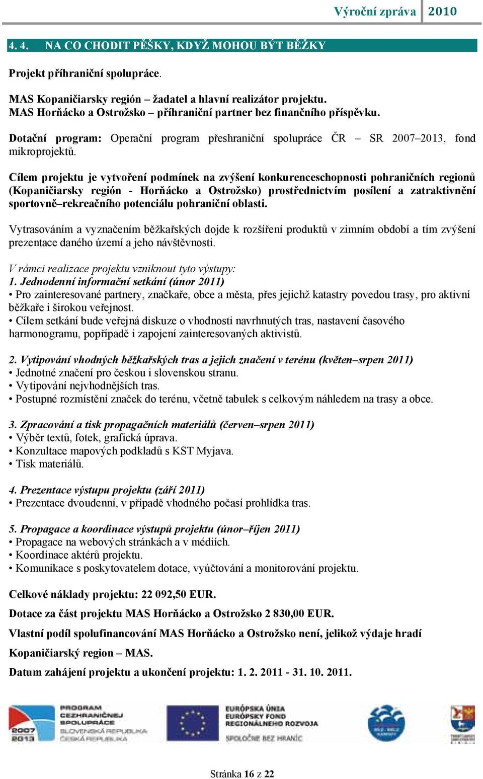 Cílem projektu je vytvoření podmínek na zvýšení konkurenceschopnosti pohraničních regionů (Kopaničiarsky región - Horňácko a Ostrožsko) prostřednictvím posílení a zatraktivnění sportovně rekreačního