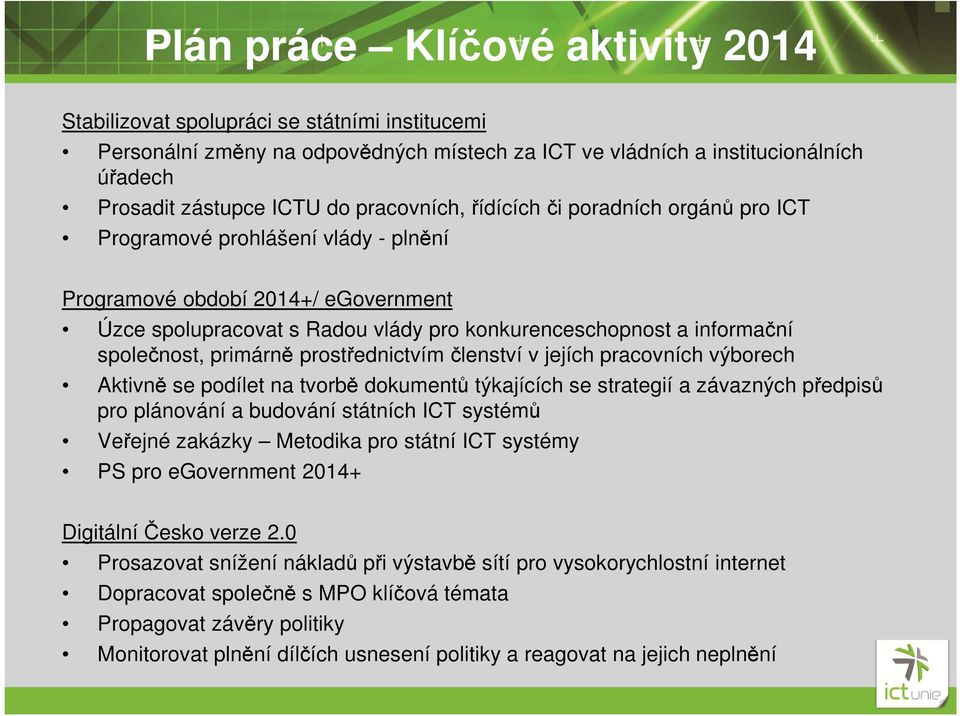 společnost, primárně prostřednictvím členství v jejích pracovních výborech Aktivně se podílet na tvorbě dokumentů týkajících se strategií a závazných předpisů pro plánování a budování státních ICT