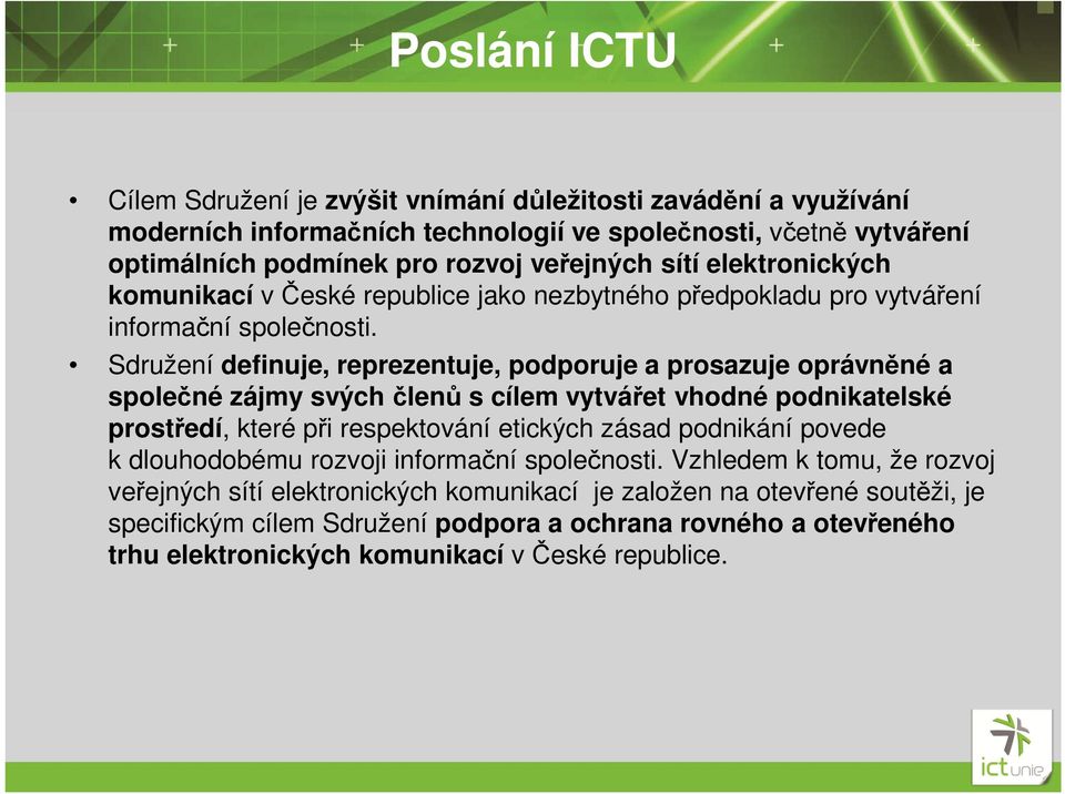 Sdružení definuje, reprezentuje, podporuje a prosazuje oprávněné a společné zájmy svých členů s cílem vytvářet vhodné podnikatelské prostředí, které při respektování etických zásad podnikání