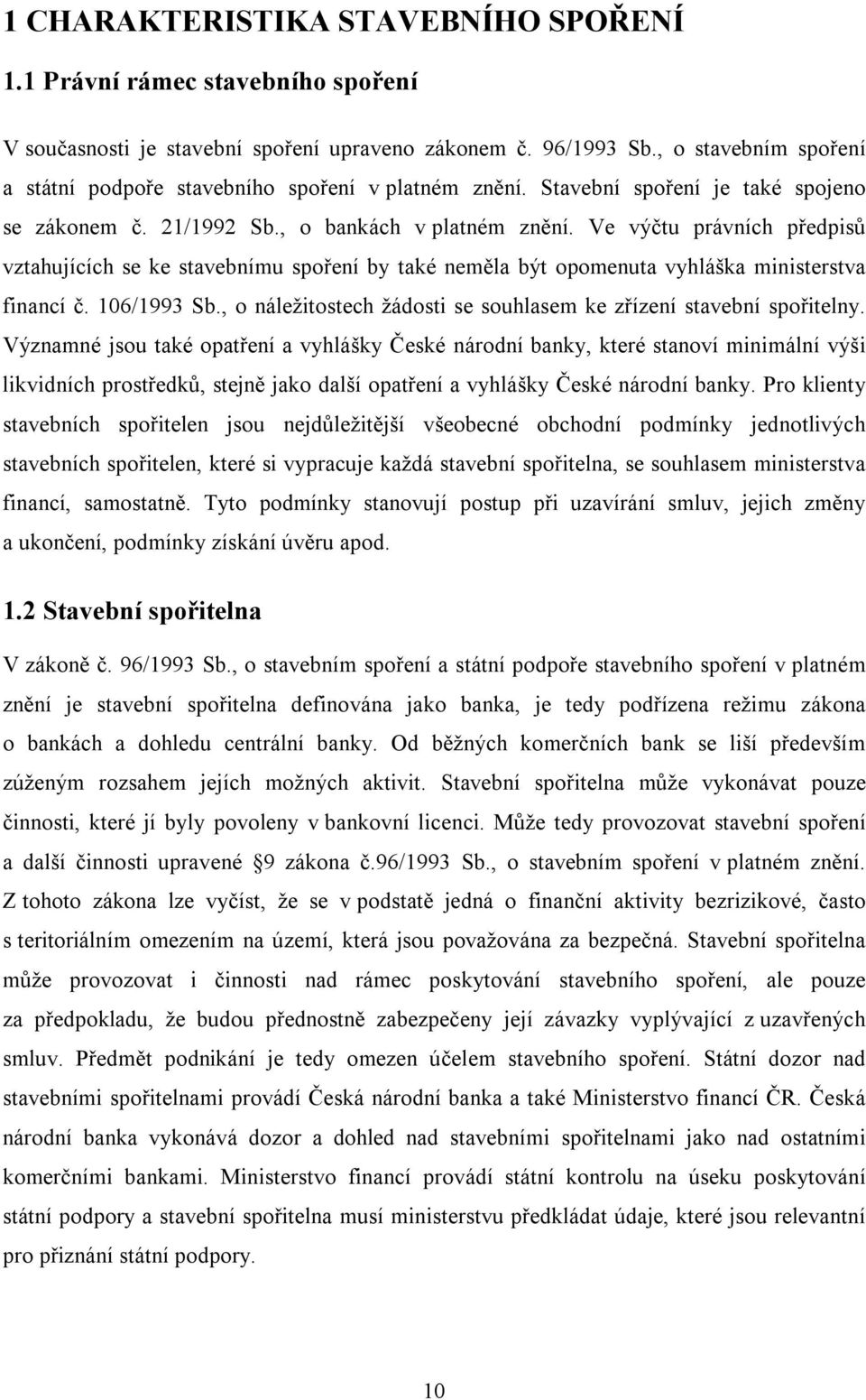 Ve výčtu právních předpisů vztahujících se ke stavebnímu spoření by také neměla být opomenuta vyhláška ministerstva financí č. 106/1993 Sb.