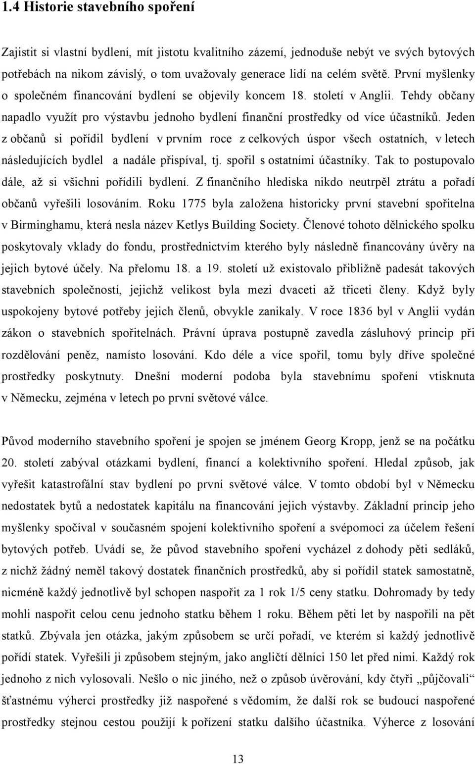 Jeden z občanů si pořídil bydlení v prvním roce z celkových úspor všech ostatních, v letech následujících bydlel a nadále přispíval, tj. spořil s ostatními účastníky.