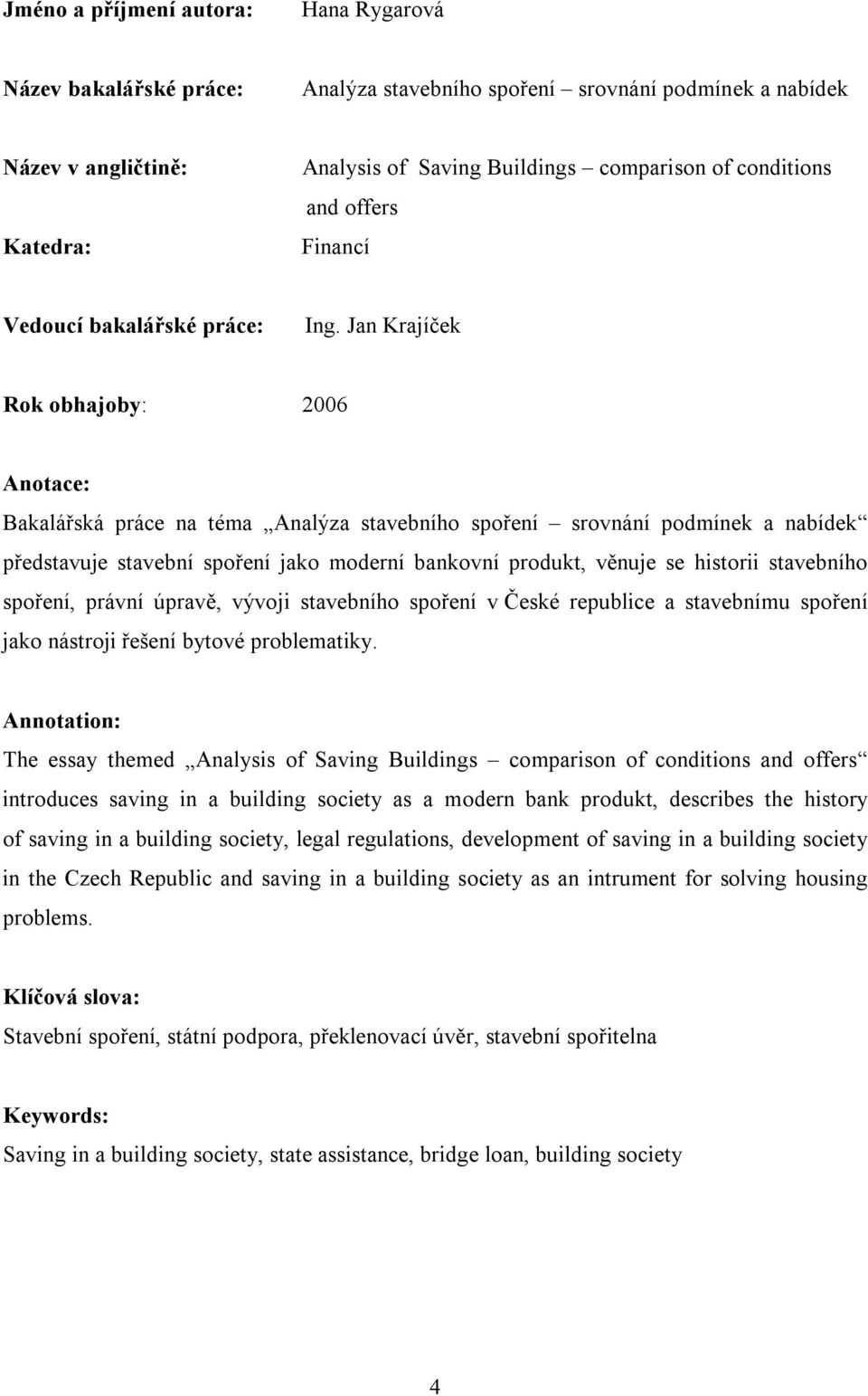 Jan Krajíček Rok obhajoby: 2006 Anotace: Bakalářská práce na téma Analýza stavebního spoření srovnání podmínek a nabídek představuje stavební spoření jako moderní bankovní produkt, věnuje se historii