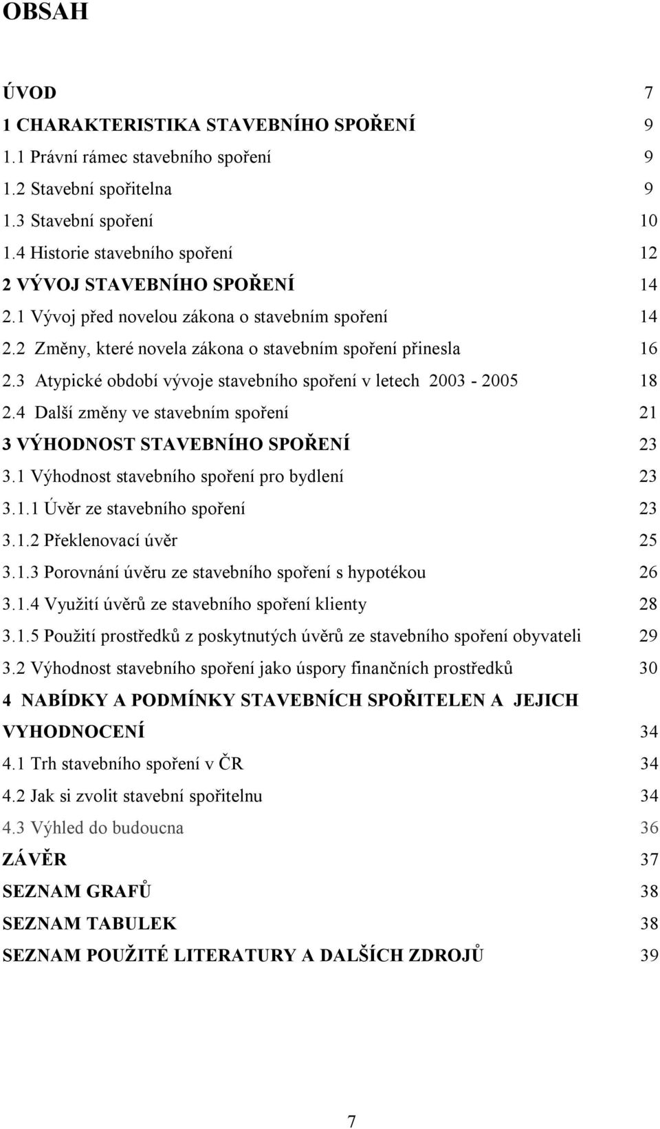 3 Atypické období vývoje stavebního spoření v letech 2003-2005 18 2.4 Další změny ve stavebním spoření 21 3 VÝHODNOST STAVEBNÍHO SPOŘENÍ 23 3.1 Výhodnost stavebního spoření pro bydlení 23 3.1.1 Úvěr ze stavebního spoření 23 3.