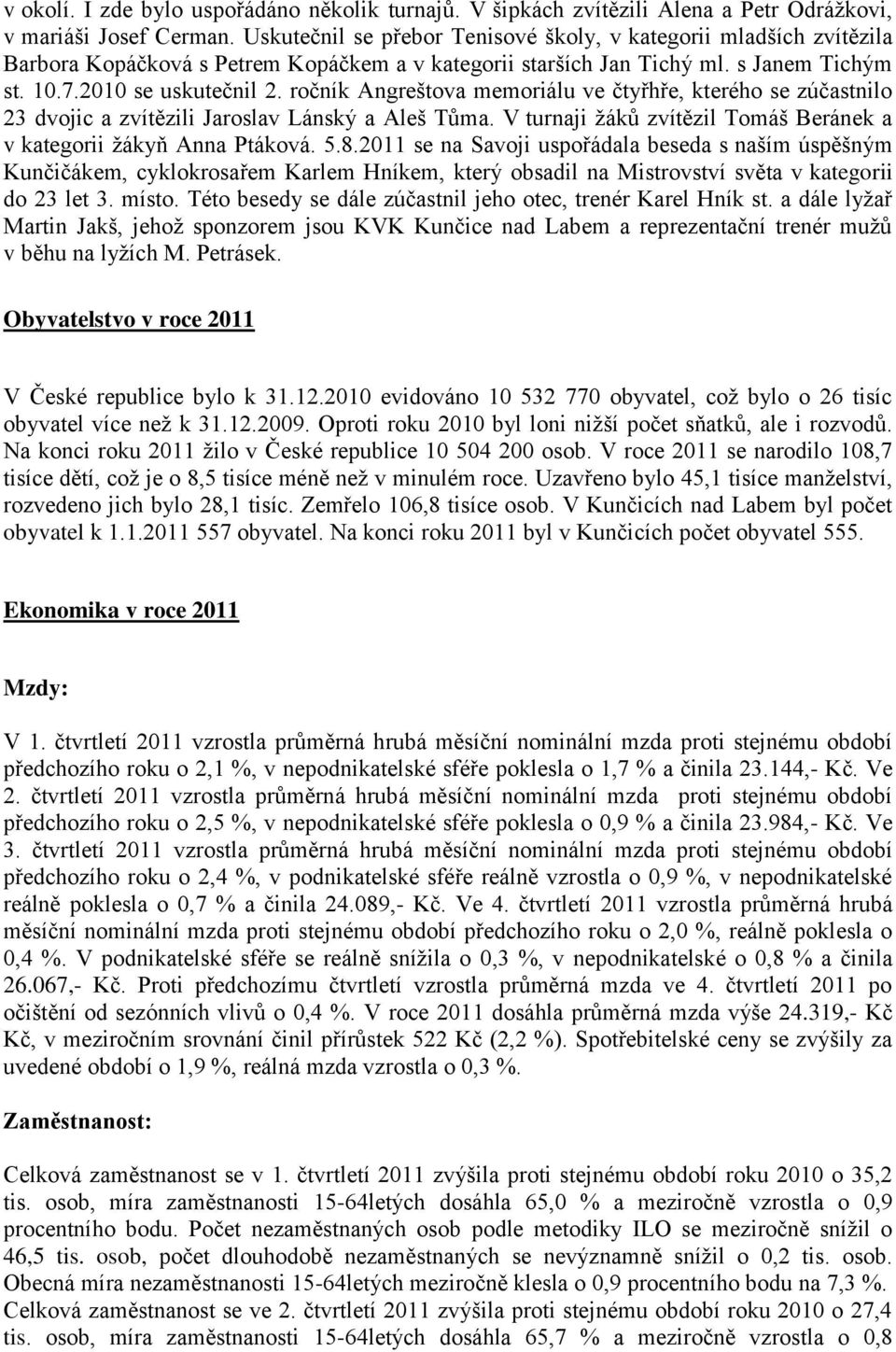 ročník Angreštova memoriálu ve čtyřhře, kterého se zúčastnilo 23 dvojic a zvítězili Jaroslav Lánský a Aleš Tůma. V turnaji ţáků zvítězil Tomáš Beránek a v kategorii ţákyň Anna Ptáková. 5.8.