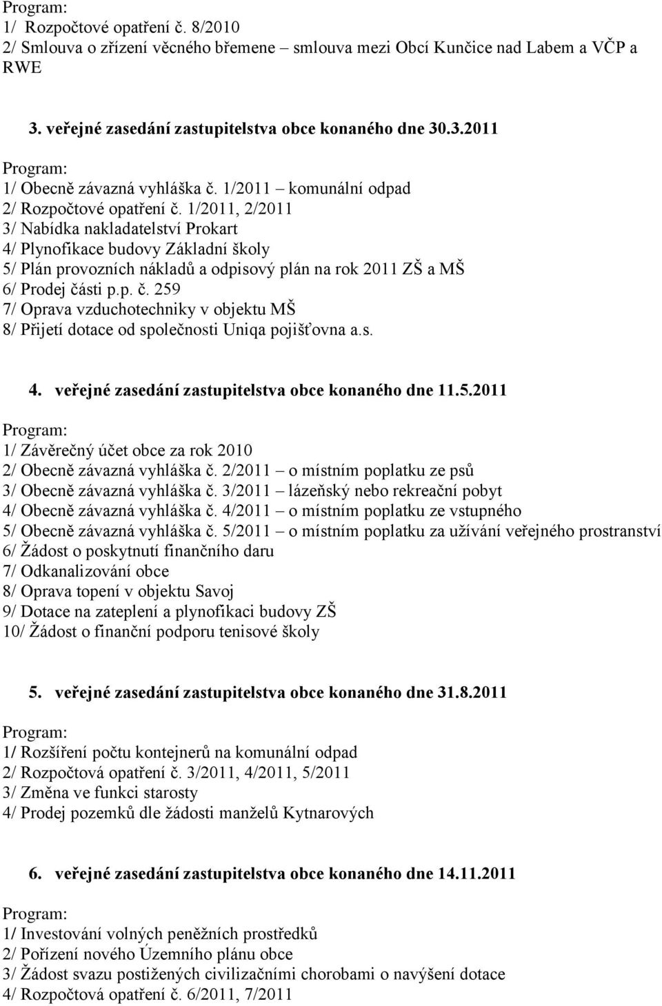 1/2011, 2/2011 3/ Nabídka nakladatelství Prokart 4/ Plynofikace budovy Základní školy 5/ Plán provozních nákladů a odpisový plán na rok 2011 ZŠ a MŠ 6/ Prodej čá