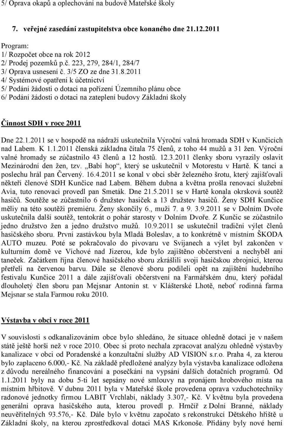 2011 4/ Systémové opatření k účetnictví 5/ Podání ţádosti o dotaci na pořízení Územního plánu obce 6/ Podání ţádosti o dotaci na zateplení budovy Základní školy Činnost SDH v roce 2011 Dne 22.1.2011 se v hospodě na nádraţí uskutečnila Výroční valná hromada SDH v Kunčicích nad Labem.