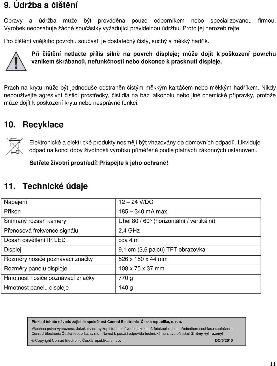 Při čištění netlačte příliš silně na povrch displeje; může dojít k poškození povrchu vznikem škrábanců, nefunkčnosti nebo dokonce k prasknutí displeje.