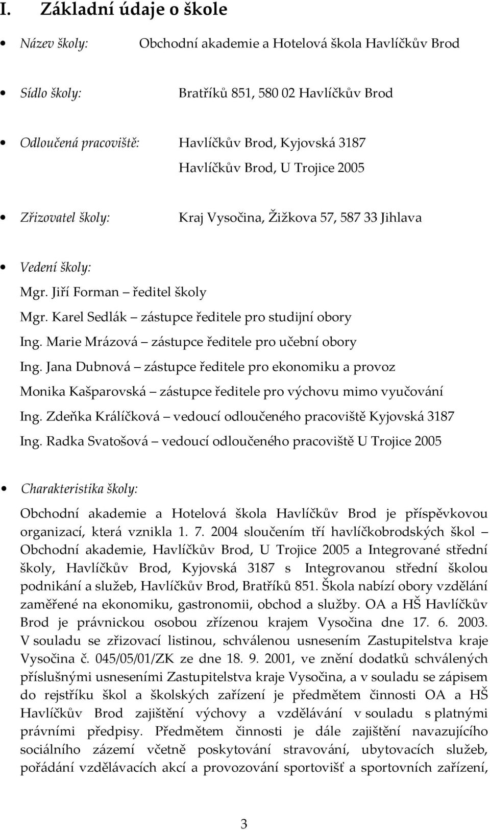 Marie Mrázová zástupce ředitele pro učební obory Ing. Jana Dubnová zástupce ředitele pro ekonomiku a provoz Monika Kašparovská zástupce ředitele pro výchovu mimo vyučování Ing.