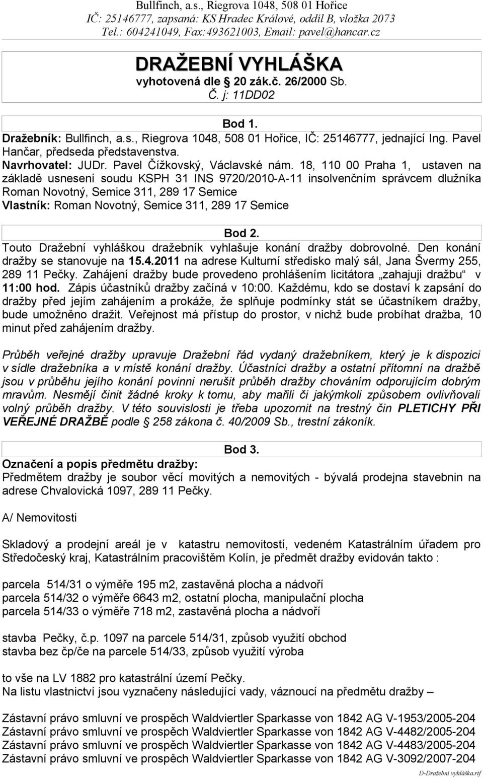 18, 110 00 Praha 1, ustaven na základě usnesení soudu KSPH 31 INS 9720/2010-A-11 insolvenčním správcem dlužníka Roman Novotný, Semice 311, 289 17 Semice Vlastník: Roman Novotný, Semice 311, 289 17