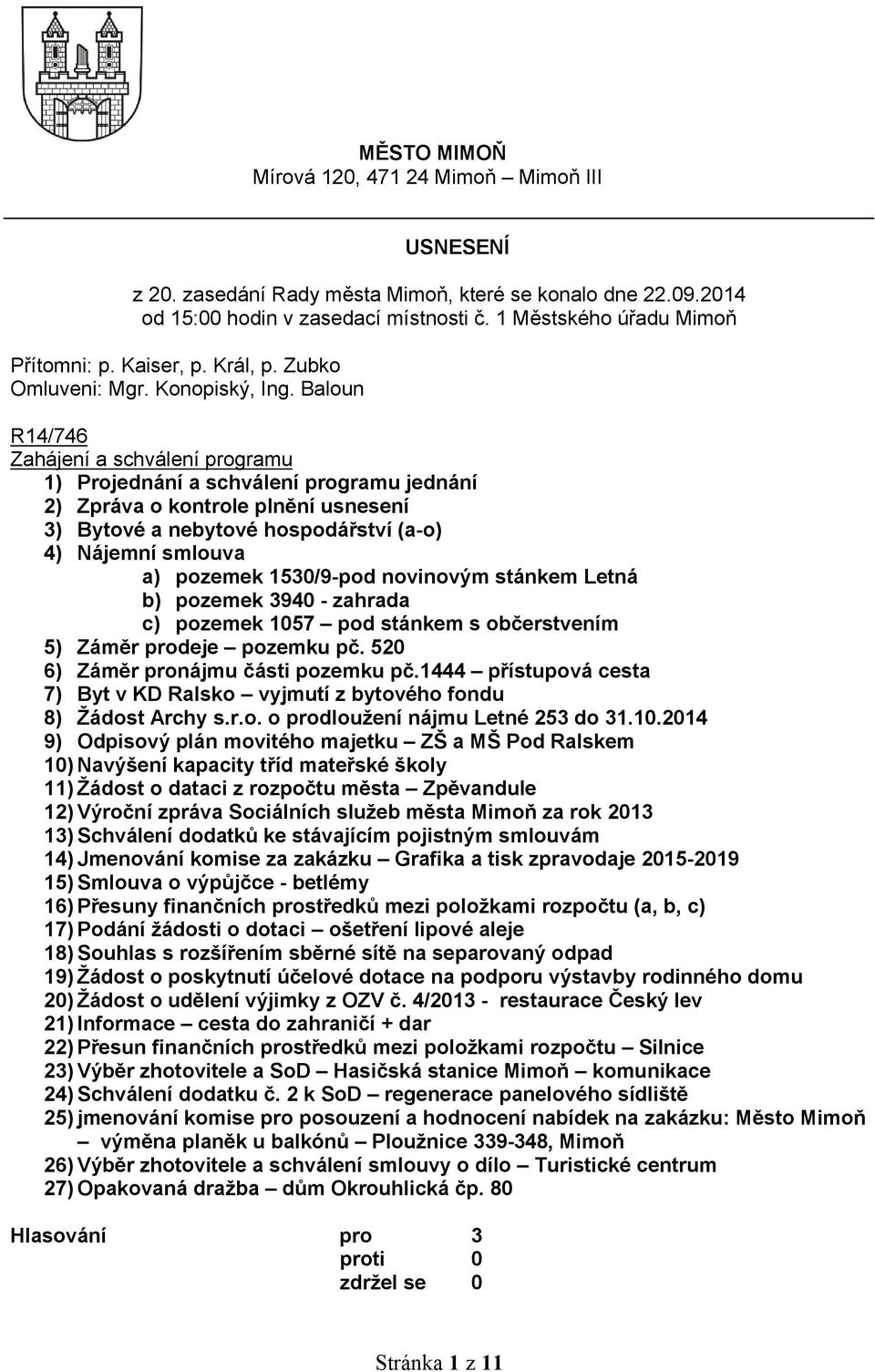 Baloun R14/746 Zahájení a schválení programu 1) Projednání a schválení programu jednání 2) Zpráva o kontrole plnění usnesení 3) Bytové a nebytové hospodářství (a-o) 4) Nájemní smlouva a) pozemek