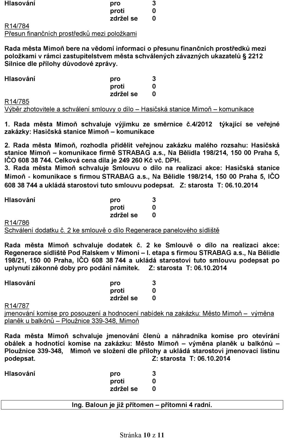 4/2012 týkající se veřejné zakázky: Hasičská stanice Mimoň komunikace 2. Rada města Mimoň, rozhodla přidělit veřejnou zakázku malého rozsahu: Hasičská stanice Mimoň komunikace firmě STRABAG a.s., Na Bělidla 198/214, 150 00 Praha 5, IČO 608 38 744.