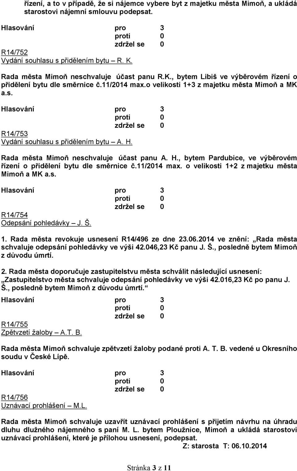 H. Rada města Mimoň neschvaluje účast panu A. H., bytem Pardubice, ve výběrovém řízení o přidělení bytu dle směrnice č.11/2014 max. o velikosti 1+2 z majetku města Mimoň a MK a.s. R14/754 Odepsání pohledávky J.