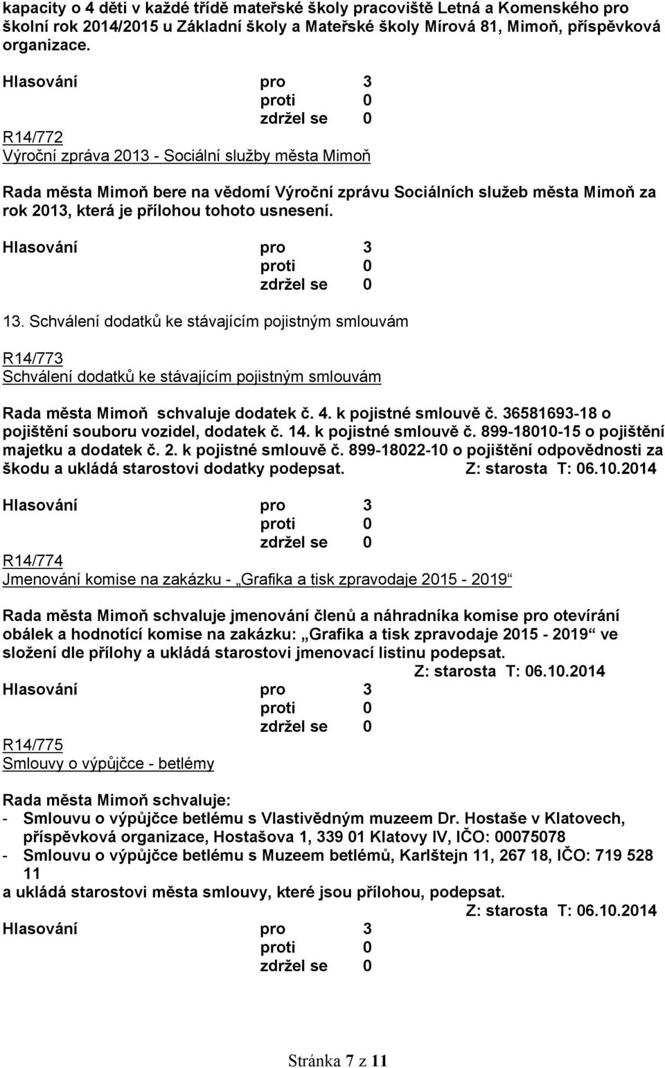 Schválení dodatků ke stávajícím pojistným smlouvám R14/773 Schválení dodatků ke stávajícím pojistným smlouvám Rada města Mimoň schvaluje dodatek č. 4. k pojistné smlouvě č.