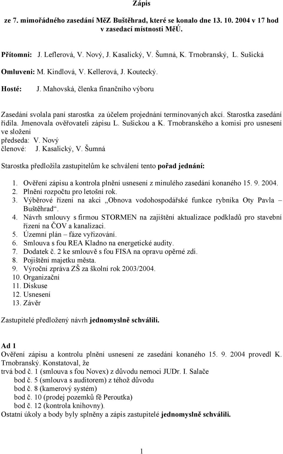 Starostka zasedání řídila. Jmenovala ověřovateli zápisu L. Sušickou a K. Trnobranského a komisi pro usnesení ve složení předseda: V. Nový členové: J. Kasalický, V.