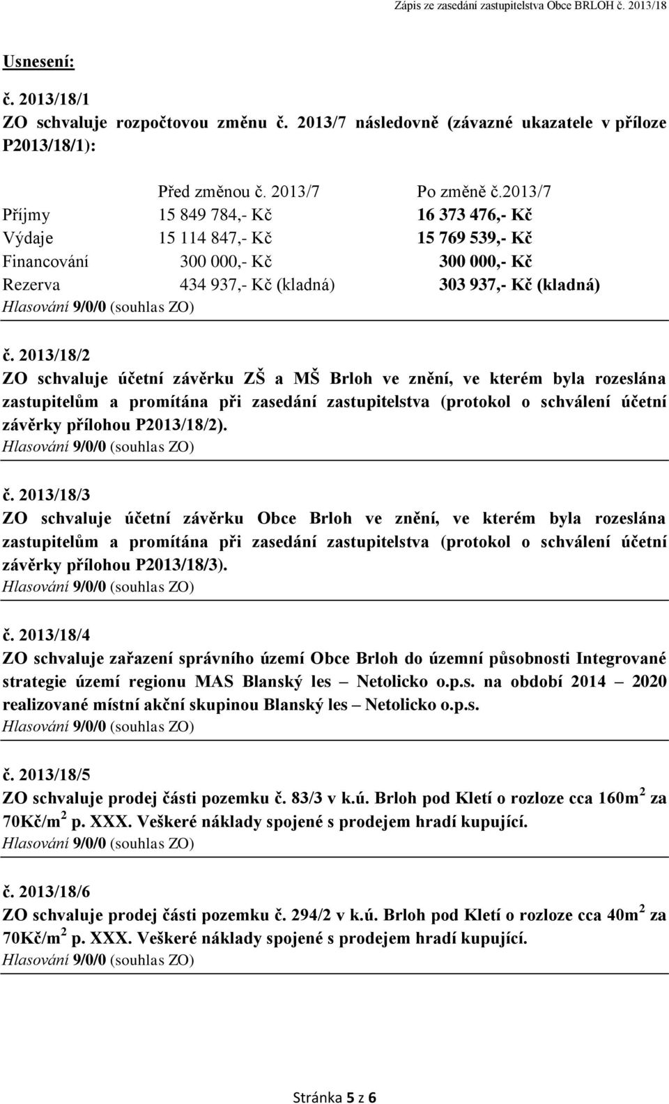 2013/18/2 ZO schvaluje účetní závěrku ZŠ a MŠ Brloh ve znění, ve kterém byla rozeslána zastupitelům a promítána při zasedání zastupitelstva (protokol o schválení účetní závěrky přílohou P2013/18/2).