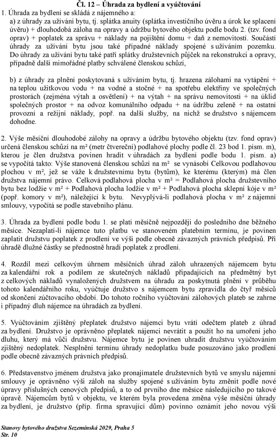 fond oprav) + poplatek za správu + náklady na pojištění domu + daň z nemovitostí. Součástí úhrady za užívání bytu jsou také případné náklady spojené s užíváním pozemku.