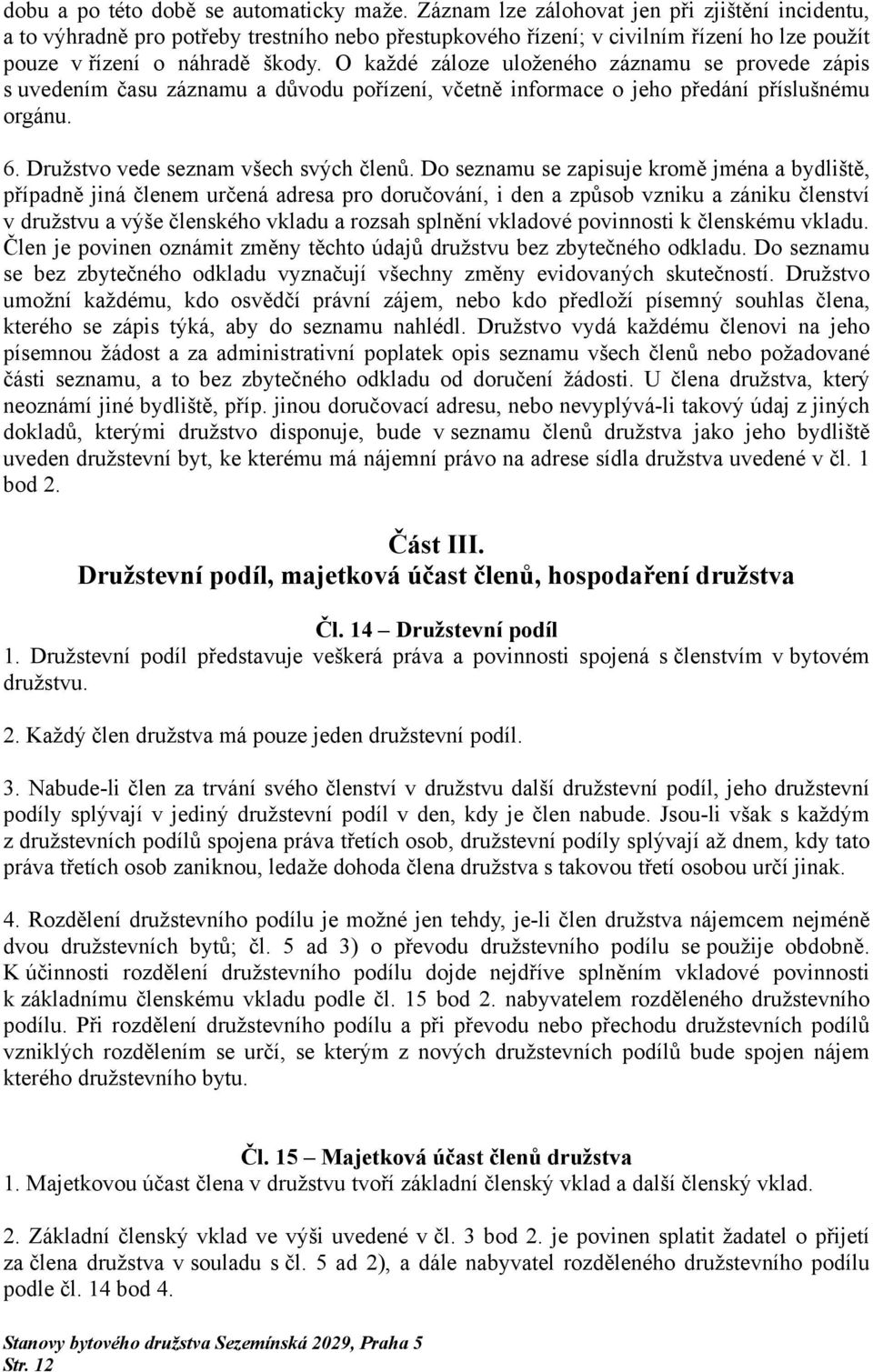 O každé záloze uloženého záznamu se provede zápis s uvedením času záznamu a důvodu pořízení, včetně informace o jeho předání příslušnému orgánu. 6. Družstvo vede seznam všech svých členů.