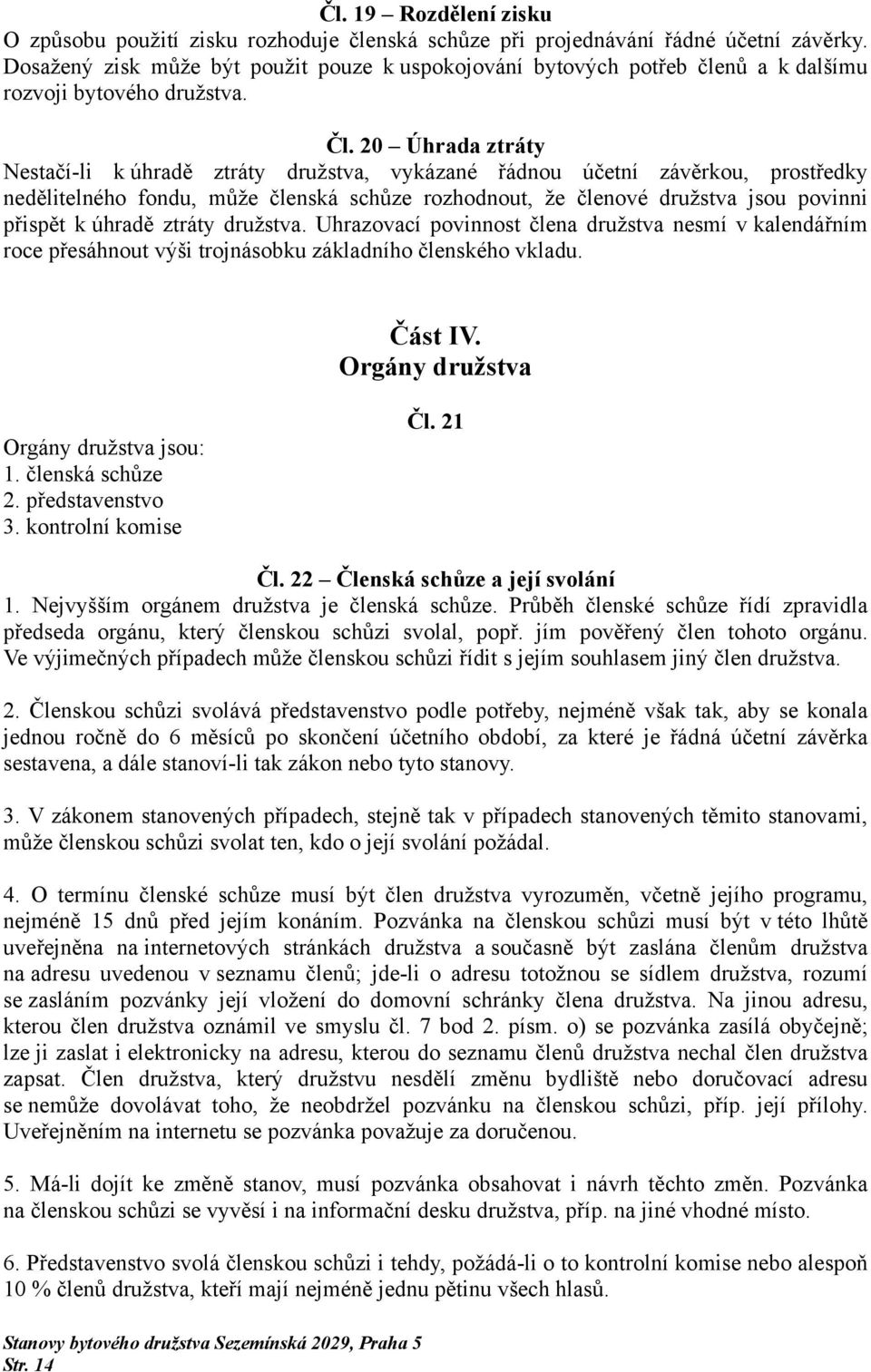 20 Úhrada ztráty Nestačí-li k úhradě ztráty družstva, vykázané řádnou účetní závěrkou, prostředky nedělitelného fondu, může členská schůze rozhodnout, že členové družstva jsou povinni přispět k