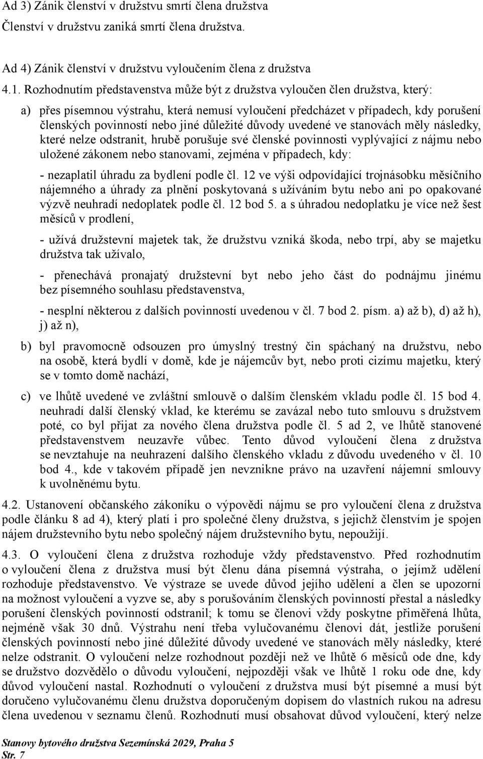 důležité důvody uvedené ve stanovách měly následky, které nelze odstranit, hrubě porušuje své členské povinnosti vyplývající z nájmu nebo uložené zákonem nebo stanovami, zejména v případech, kdy: -