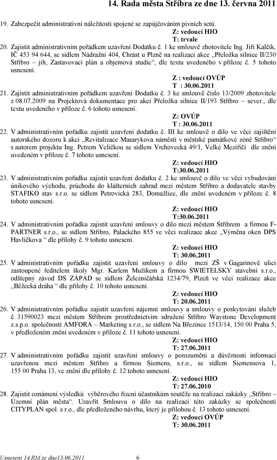 5 tohoto usnesení. Z : vedoucí OVÚP T : 30.06.2011 21. Zajistit administrativním pořádkem uzavření Dodatku č. 3 ke smlouvě číslo 13/2009 zhotovitele z 08.07.