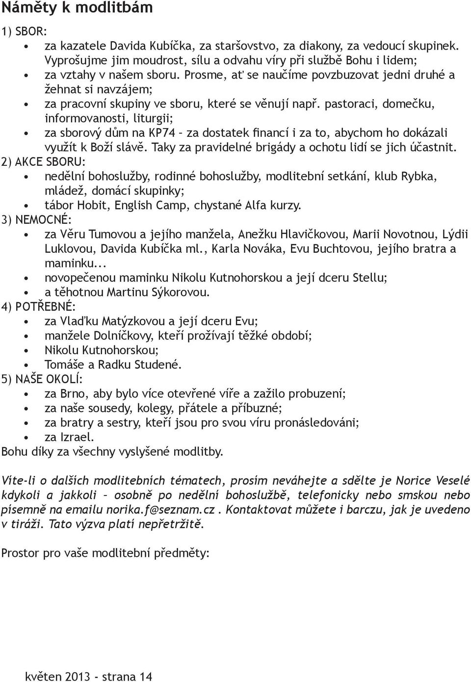 pastoraci, domečku, informovanosti, liturgii; za sborový dům na KP74 za dostatek financí i za to, abychom ho dokázali využít k Boží slávě. Taky za pravidelné brigády a ochotu lidí se jich účastnit.