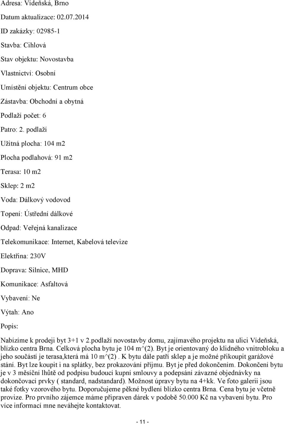 podlaží Užitná plocha: 104 m2 Plocha podlahová: 91 m2 Terasa: 10 m2 Sklep: 2 m2 Voda: Dálkový vodovod Topení: Ústřední dálkové Odpad: Veřejná kanalizace Telekomunikace: Internet, Kabelová televize