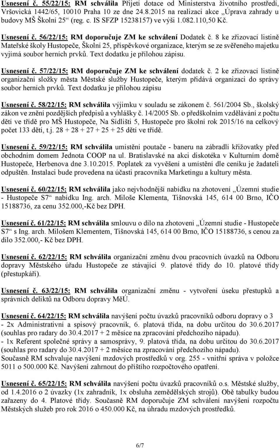 8 ke zřizovací listině Mateřské školy Hustopeče, Školní 25, příspěvkové organizace, kterým se ze svěřeného majetku vyjímá soubor herních prvků. Text dodatku je přílohou zápisu. Usnesení č.