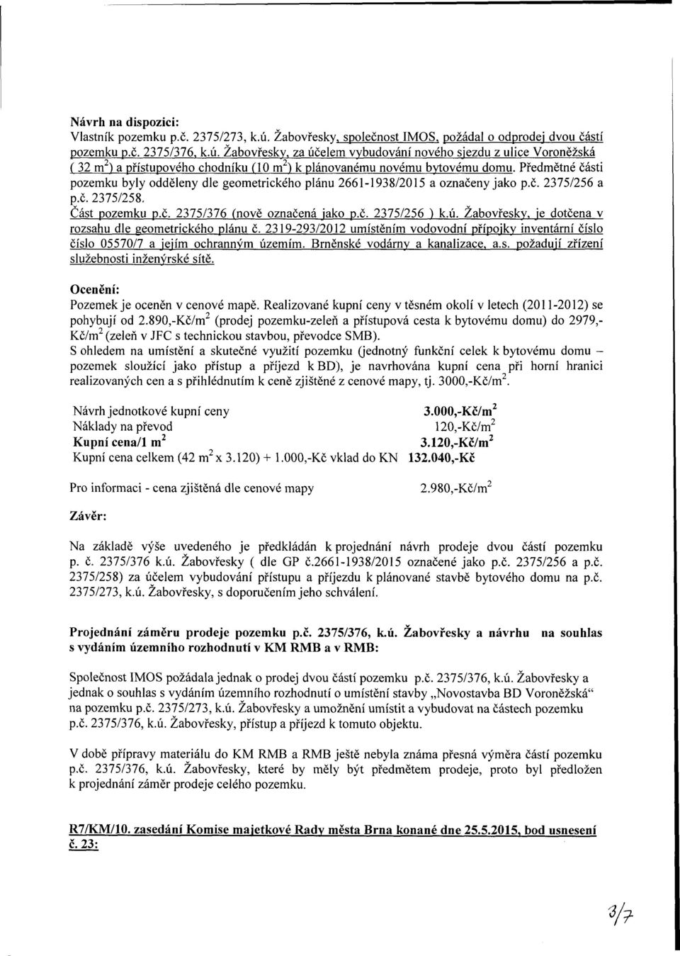 Žabovřesky. je dotčena v rozsahu dle geometrického plánu č. 2319-293/2012 umístěním vodovodní přípojky inventární číslo číslo 05570/7 a jejím ochranným územím. rněnské vodárny a kanalizace, a.s. požadují zřízení služebnosti inženýrské sítě.