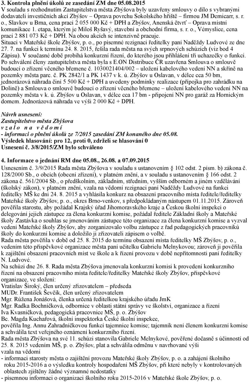 etapa, kterým je Miloš Ryšavý, stavební a obchodní firma, s. r. o., Vémyslice, cena prací 2 881 073 Kč + DPH. Na obou akcích se intenzivně pracuje. Situaci v Mateřské škole Zbýšov, p. o., po písemné rezignaci ředitelky paní Naděždy Ludvové ze dne 27.