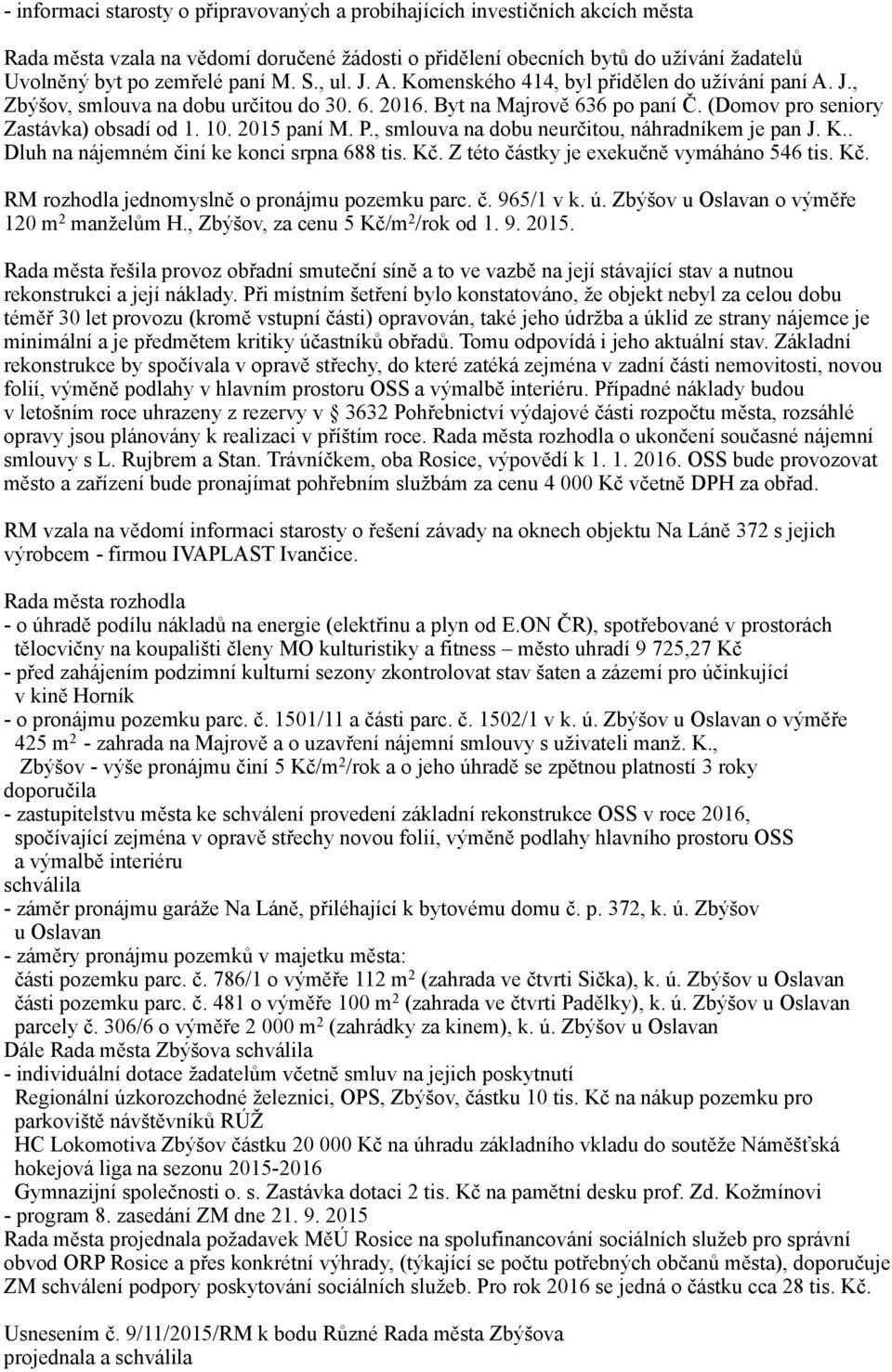 2015 paní M. P., smlouva na dobu neurčitou, náhradníkem je pan J. K.. Dluh na nájemném činí ke konci srpna 688 tis. Kč. Z této částky je exekučně vymáháno 546 tis. Kč. RM rozhodla jednomyslně o pronájmu pozemku parc.