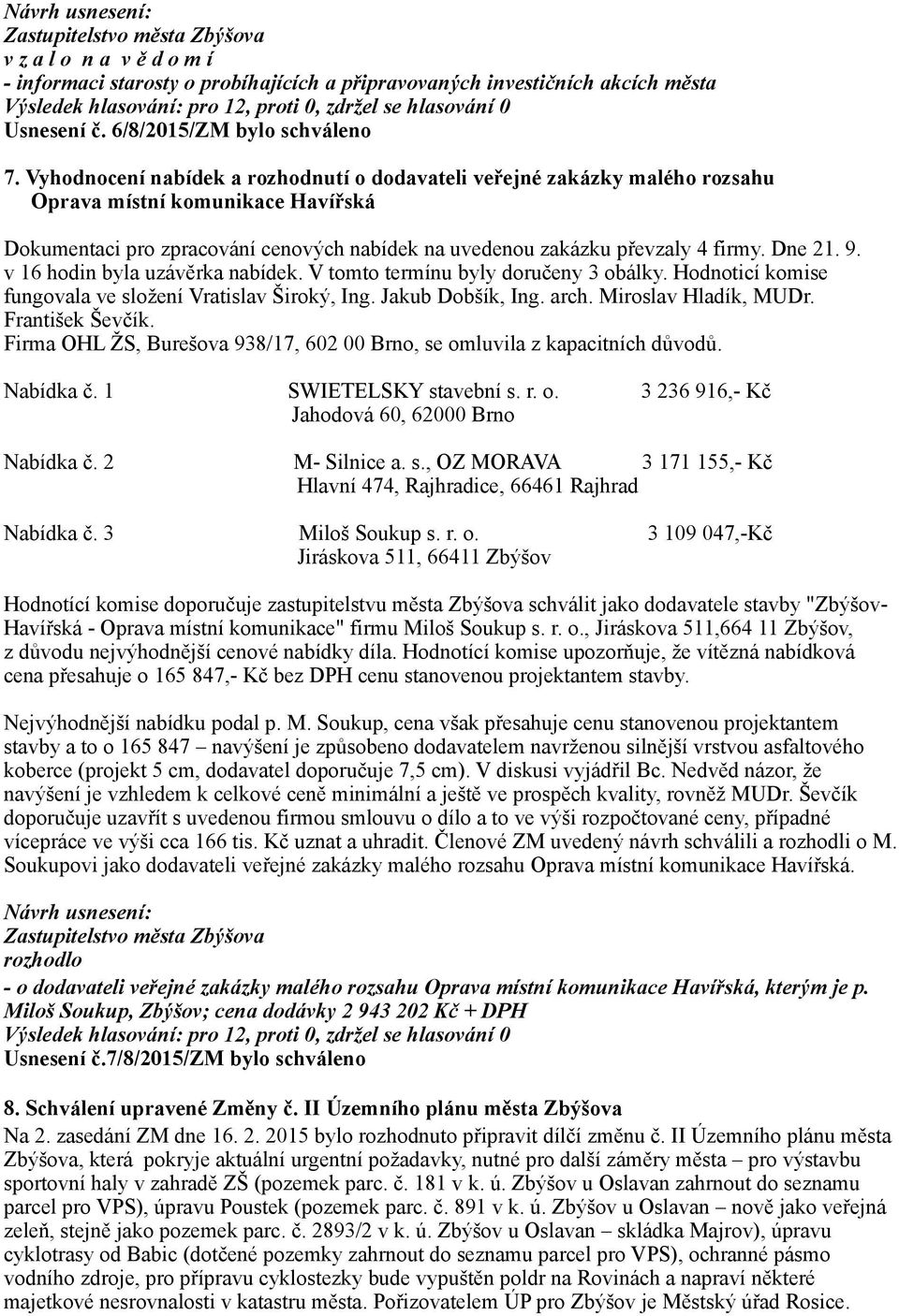 9. v 16 hodin byla uzávěrka nabídek. V tomto termínu byly doručeny 3 obálky. Hodnoticí komise fungovala ve složení Vratislav Široký, Ing. Jakub Dobšík, Ing. arch. Miroslav Hladík, MUDr.