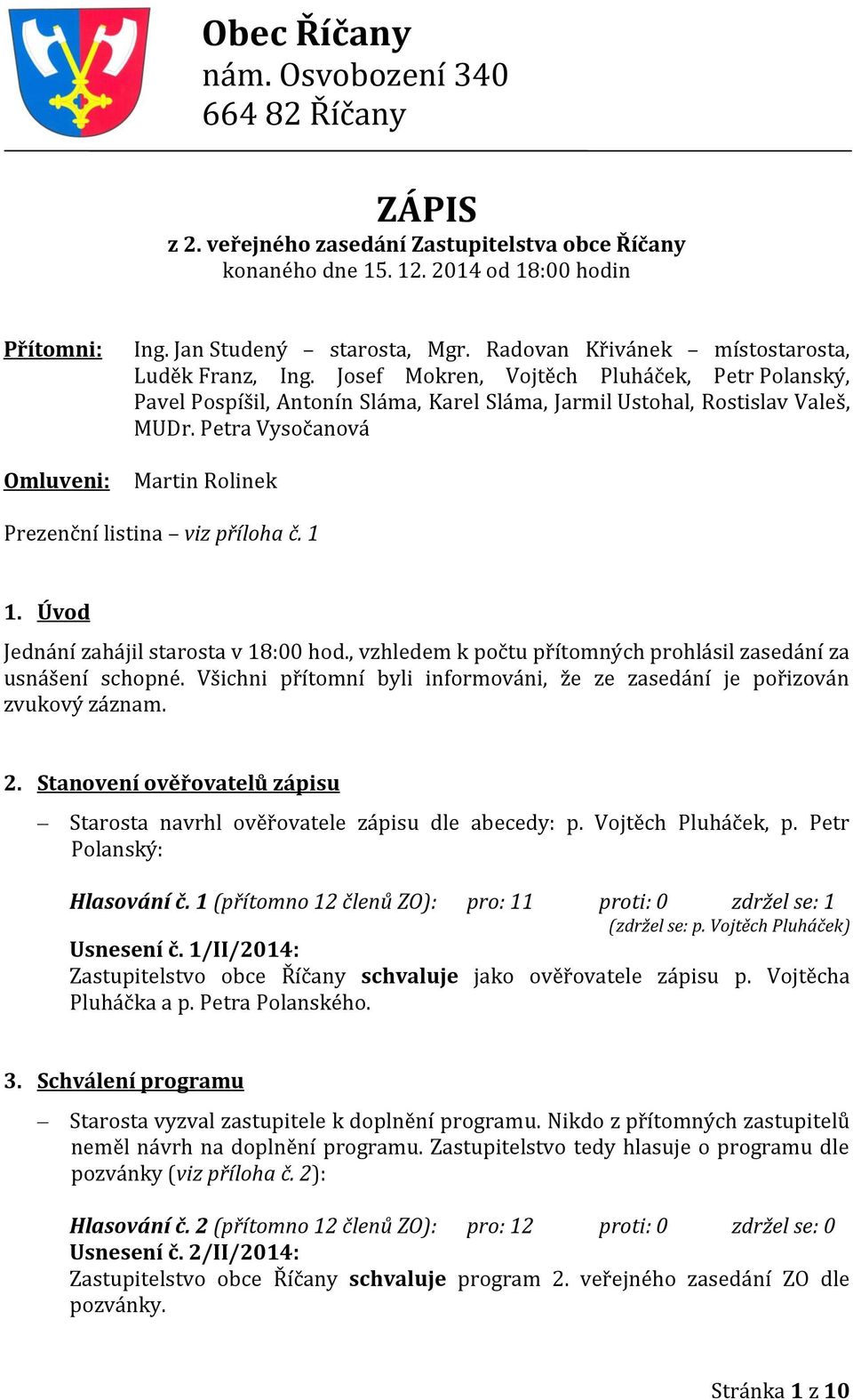 Petra Vysočanová Martin Rolinek Prezenční listina viz příloha č. 1 1. Úvod Jednání zahájil starosta v 18:00 hod., vzhledem k počtu přítomných prohlásil zasedání za usnášení schopné.