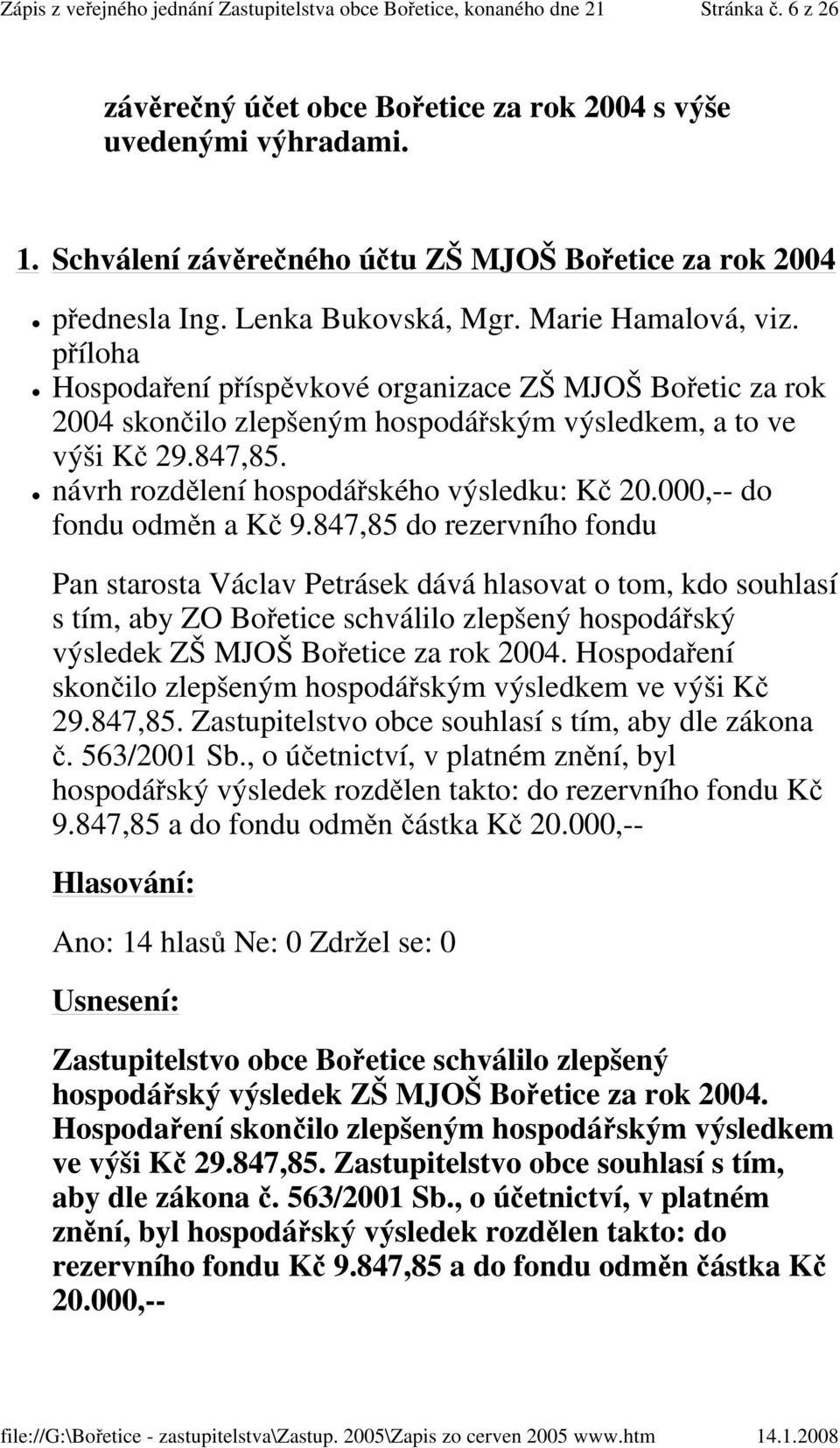 návrh rozdělení hospodářského výsledku: Kč 20.000,-- do fondu odměn a Kč 9.847,85 do rezervního fondu s tím, aby ZO Bořetice schválilo zlepšený hospodářský výsledek ZŠ MJOŠ Bořetice za rok 2004.