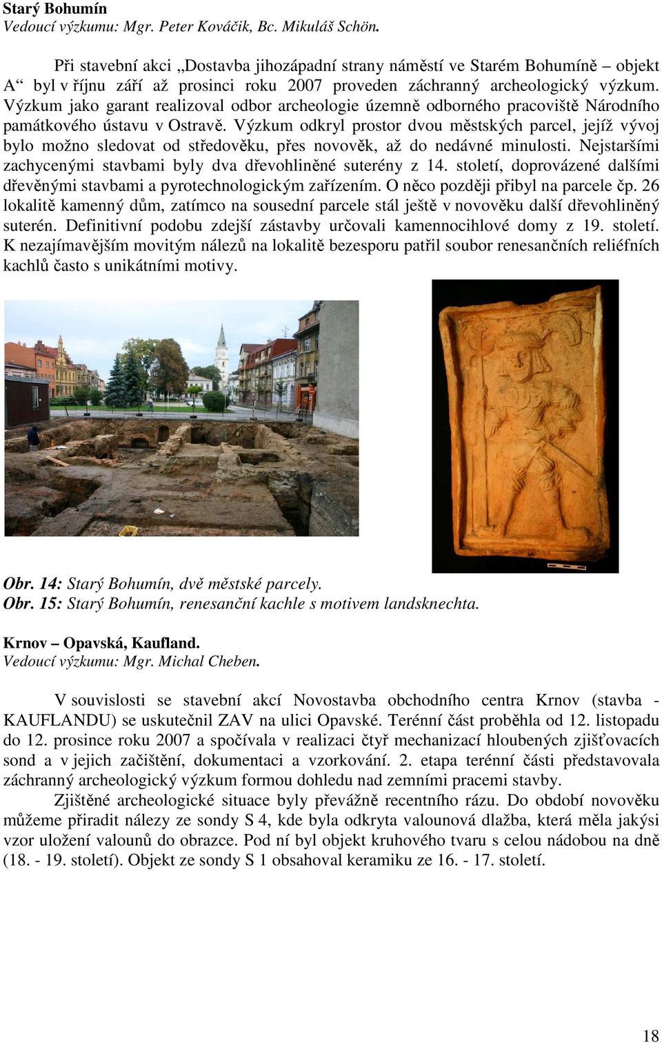 Výzkum jako garant realizoval odbor archeologie územně odborného pracoviště Národního památkového ústavu v Ostravě.